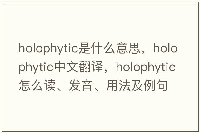 holophytic是什么意思，holophytic中文翻譯，holophytic怎么讀、發(fā)音、用法及例句