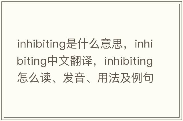 inhibiting是什么意思，inhibiting中文翻譯，inhibiting怎么讀、發(fā)音、用法及例句