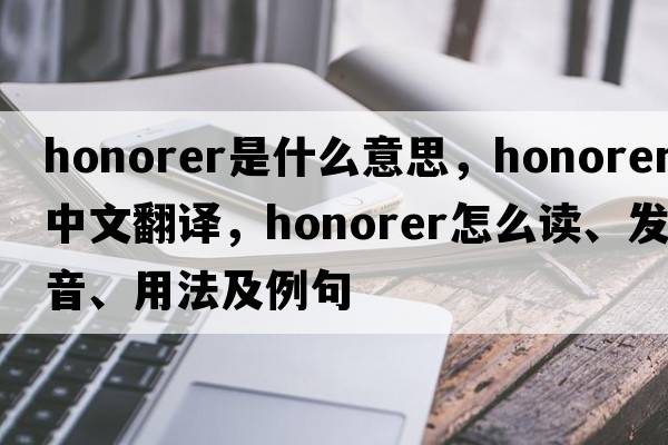 honorer是什么意思，honorer中文翻譯，honorer怎么讀、發(fā)音、用法及例句