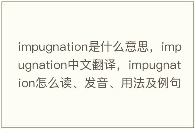 impugnation是什么意思，impugnation中文翻譯，impugnation怎么讀、發(fā)音、用法及例句