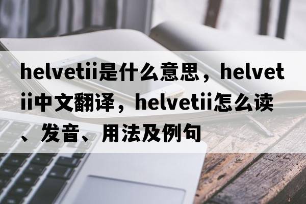 Helvetii是什么意思，Helvetii中文翻譯，Helvetii怎么讀、發(fā)音、用法及例句