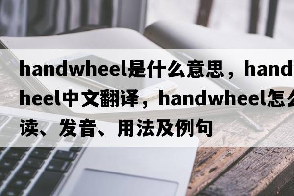 handwheel是什么意思，handwheel中文翻譯，handwheel怎么讀、發(fā)音、用法及例句