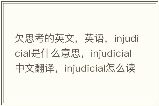 欠思考的英文，英語(yǔ)，injudicial是什么意思，injudicial中文翻譯，injudicial怎么讀、發(fā)音、用法及例句