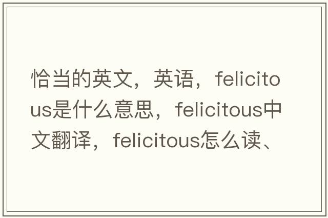 恰當的英文，英語(yǔ)，felicitous是什么意思，felicitous中文翻譯，felicitous怎么讀、發(fā)音、用法及例句