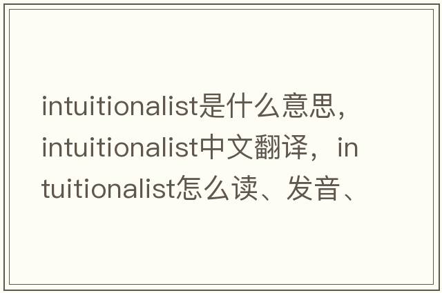 intuitionalist是什么意思，intuitionalist中文翻譯，intuitionalist怎么讀、發(fā)音、用法及例句