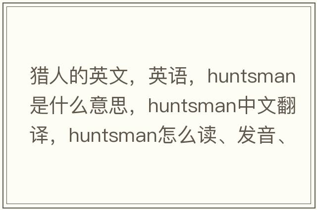 獵人的英文，英語(yǔ)，huntsman是什么意思，huntsman中文翻譯，huntsman怎么讀、發(fā)音、用法及例句
