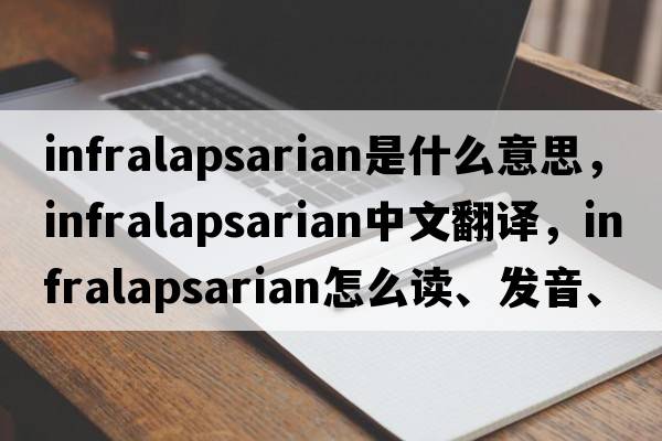 infralapsarian是什么意思，infralapsarian中文翻譯，infralapsarian怎么讀、發(fā)音、用法及例句