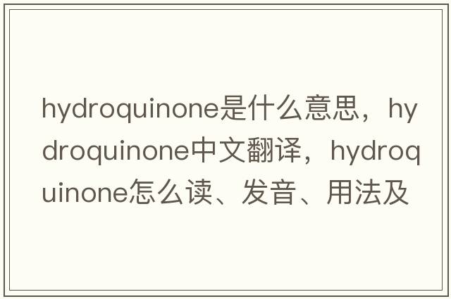 hydroquinone是什么意思，hydroquinone中文翻譯，hydroquinone怎么讀、發(fā)音、用法及例句