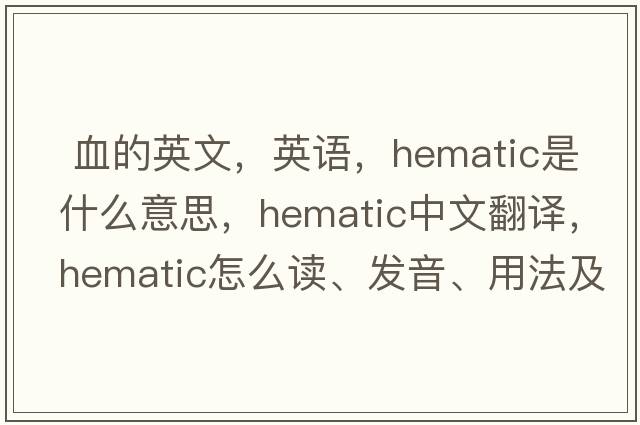  血的英文，英語(yǔ)，hematic是什么意思，hematic中文翻譯，hematic怎么讀、發(fā)音、用法及例句