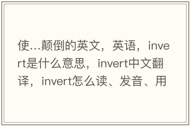 使…顛倒的英文，英語(yǔ)，invert是什么意思，invert中文翻譯，invert怎么讀、發(fā)音、用法及例句
