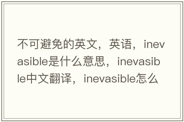 不可避免的英文，英語(yǔ)，inevasible是什么意思，inevasible中文翻譯，inevasible怎么讀、發(fā)音、用法及例句