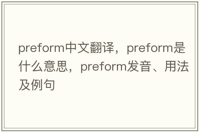 preform中文翻譯，preform是什么意思，preform發(fā)音、用法及例句