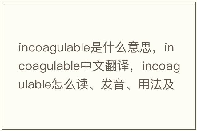 incoagulable是什么意思，incoagulable中文翻譯，incoagulable怎么讀、發(fā)音、用法及例句