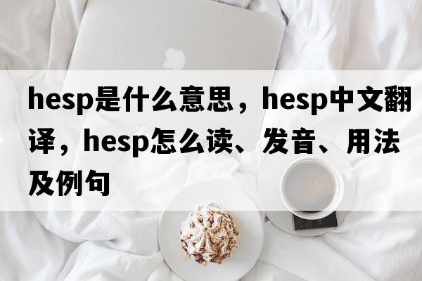Hesp是什么意思，Hesp中文翻譯，Hesp怎么讀、發(fā)音、用法及例句