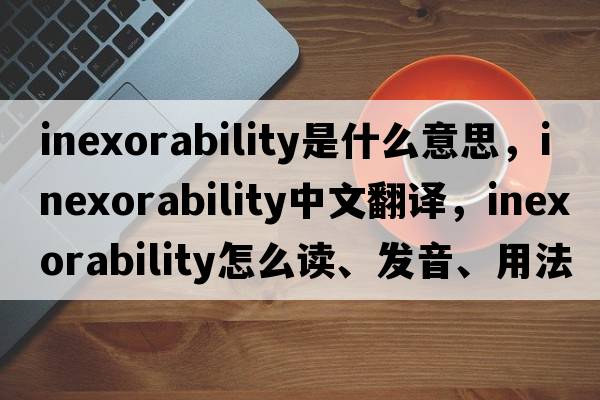 inexorability是什么意思，inexorability中文翻譯，inexorability怎么讀、發(fā)音、用法及例句