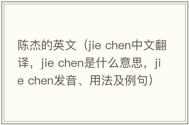 陳杰的英文（jie chen中文翻譯，jie chen是什么意思，jie chen發(fā)音、用法及例句）