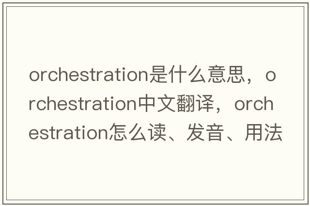 orchestration是什么意思，orchestration中文翻譯，orchestration怎么讀、發(fā)音、用法及例句