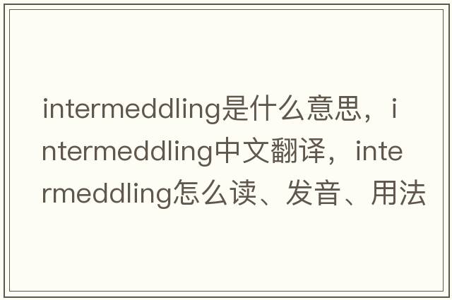 intermeddling是什么意思，intermeddling中文翻譯，intermeddling怎么讀、發(fā)音、用法及例句