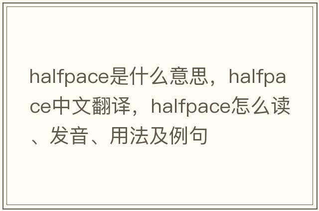 halfpace是什么意思，halfpace中文翻譯，halfpace怎么讀、發(fā)音、用法及例句