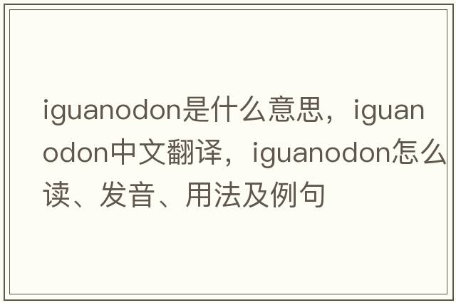 iguanodon是什么意思，iguanodon中文翻譯，iguanodon怎么讀、發(fā)音、用法及例句