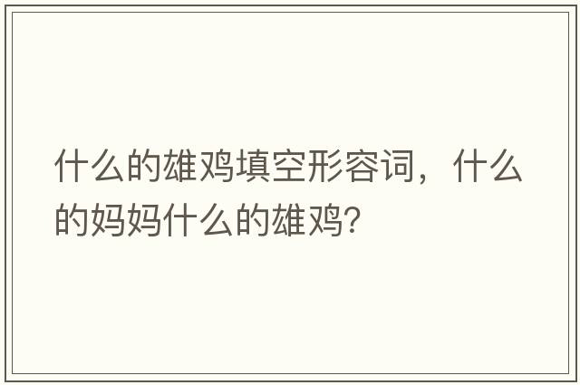 什么的雄雞填空形容詞，什么的媽媽什么的雄雞？