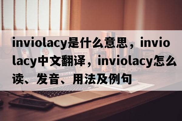 inviolacy是什么意思，inviolacy中文翻譯，inviolacy怎么讀、發(fā)音、用法及例句