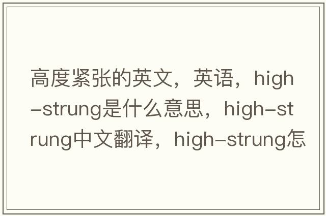 高度緊張的英文，英語(yǔ)，high-strung是什么意思，high-strung中文翻譯，high-strung怎么讀、發(fā)音、用法及例句