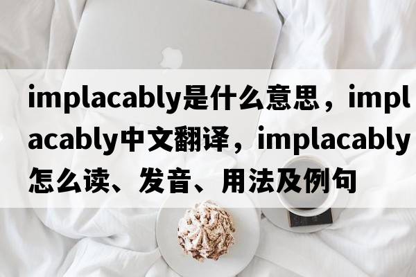implacably是什么意思，implacably中文翻譯，implacably怎么讀、發(fā)音、用法及例句