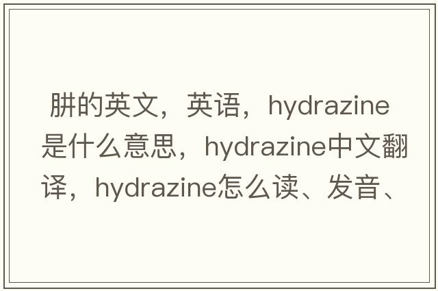  肼的英文，英語(yǔ)，hydrazine是什么意思，hydrazine中文翻譯，hydrazine怎么讀、發(fā)音、用法及例句