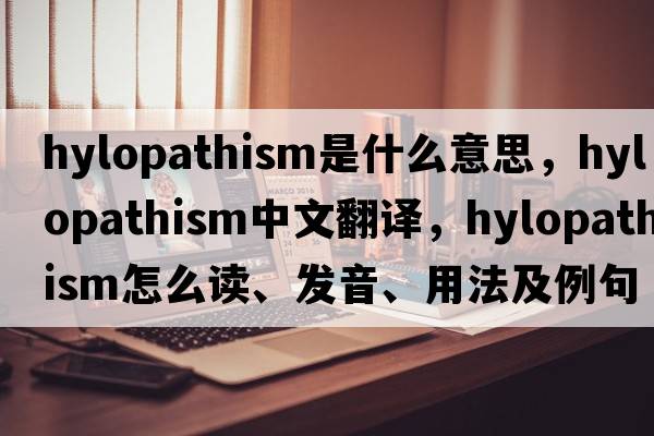 hylopathism是什么意思，hylopathism中文翻譯，hylopathism怎么讀、發(fā)音、用法及例句