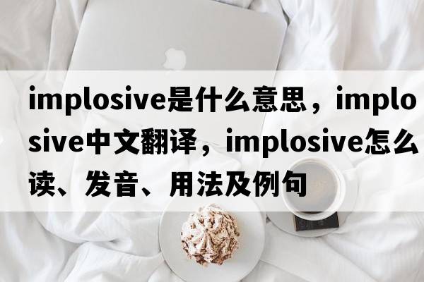 implosive是什么意思，implosive中文翻譯，implosive怎么讀、發(fā)音、用法及例句