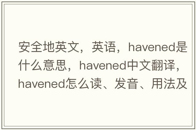 安全地英文，英語(yǔ)，havened是什么意思，havened中文翻譯，havened怎么讀、發(fā)音、用法及例句