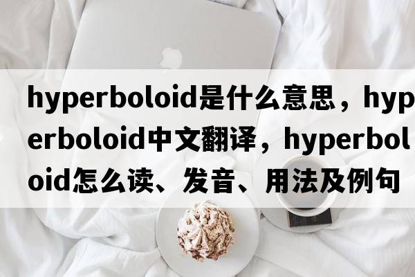 hyperboloid是什么意思，hyperboloid中文翻譯，hyperboloid怎么讀、發(fā)音、用法及例句