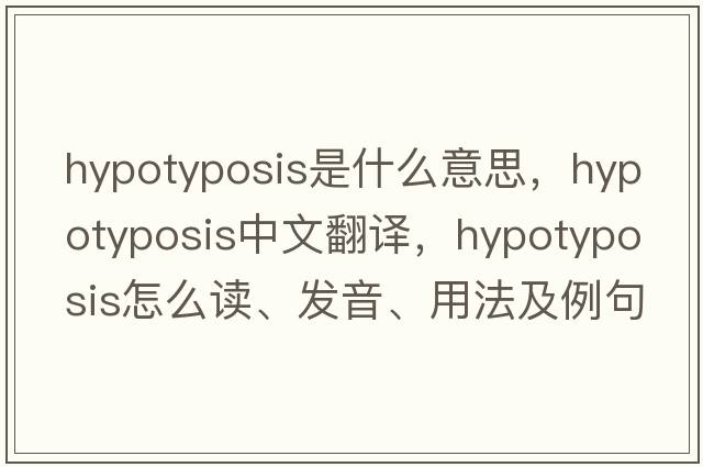 hypotyposis是什么意思，hypotyposis中文翻譯，hypotyposis怎么讀、發(fā)音、用法及例句