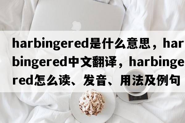 harbingered是什么意思，harbingered中文翻譯，harbingered怎么讀、發(fā)音、用法及例句