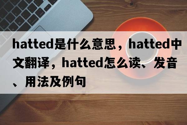 hatted是什么意思，hatted中文翻譯，hatted怎么讀、發(fā)音、用法及例句