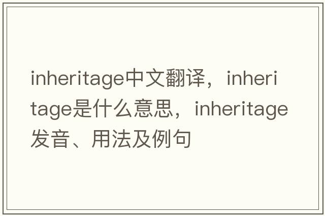 inheritage中文翻譯，inheritage是什么意思，inheritage發(fā)音、用法及例句