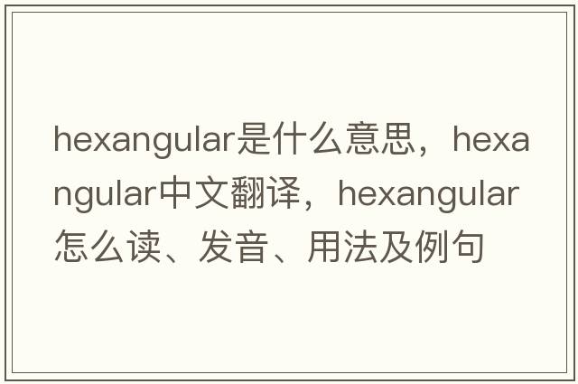 hexangular是什么意思，hexangular中文翻譯，hexangular怎么讀、發(fā)音、用法及例句