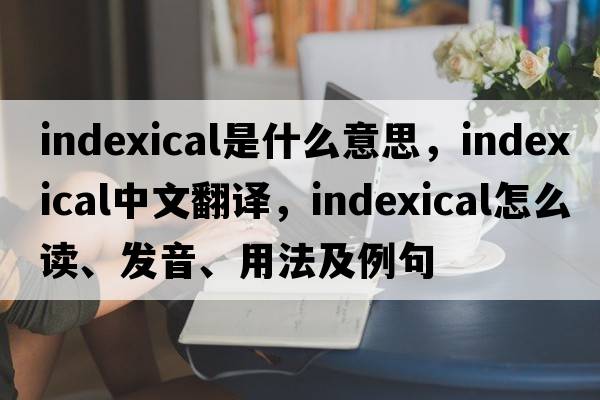 indexical是什么意思，indexical中文翻譯，indexical怎么讀、發(fā)音、用法及例句