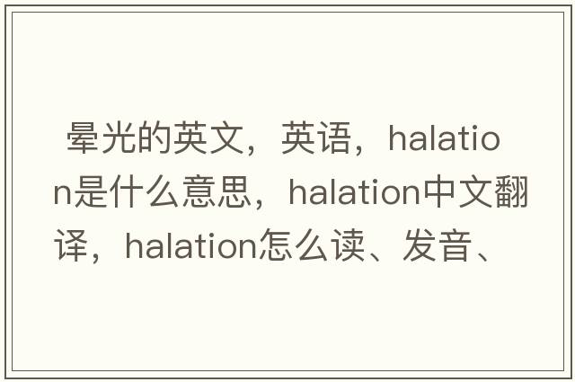  暈光的英文，英語(yǔ)，halation是什么意思，halation中文翻譯，halation怎么讀、發(fā)音、用法及例句