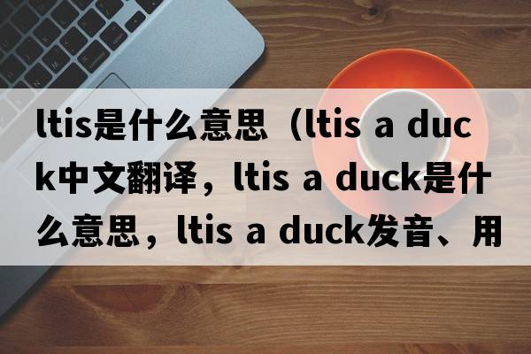 ltis是什么意思（ltis a duck中文翻譯，ltis a duck是什么意思，ltis a duck發(fā)音、用法及例句）