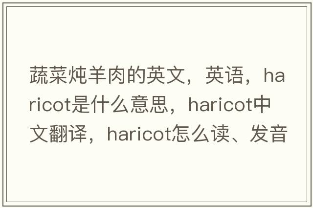 蔬菜燉羊肉的英文，英語(yǔ)，haricot是什么意思，haricot中文翻譯，haricot怎么讀、發(fā)音、用法及例句