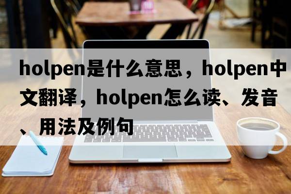holpen是什么意思，holpen中文翻譯，holpen怎么讀、發(fā)音、用法及例句