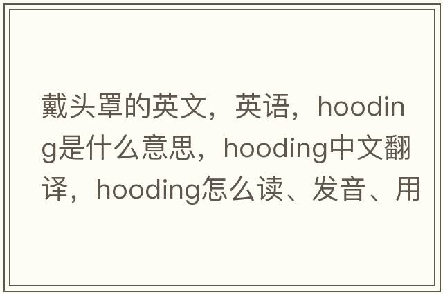 戴頭罩的英文，英語(yǔ)，hooding是什么意思，hooding中文翻譯，hooding怎么讀、發(fā)音、用法及例句