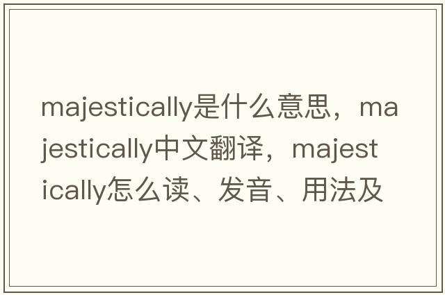 majestically是什么意思，majestically中文翻譯，majestically怎么讀、發(fā)音、用法及例句
