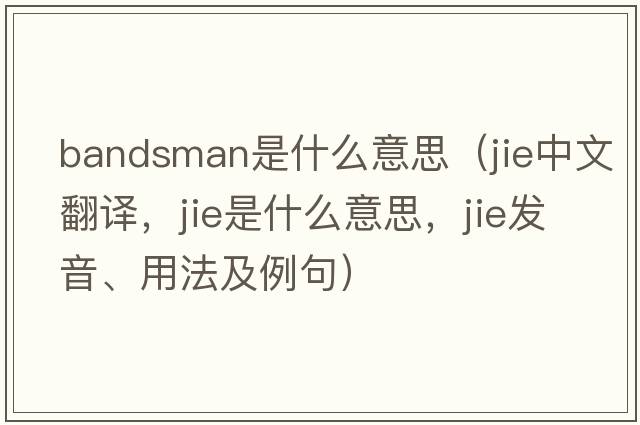 bandsman是什么意思（jie中文翻譯，jie是什么意思，jie發(fā)音、用法及例句）