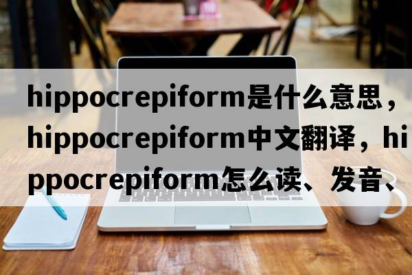 hippocrepiform是什么意思，hippocrepiform中文翻譯，hippocrepiform怎么讀、發(fā)音、用法及例句