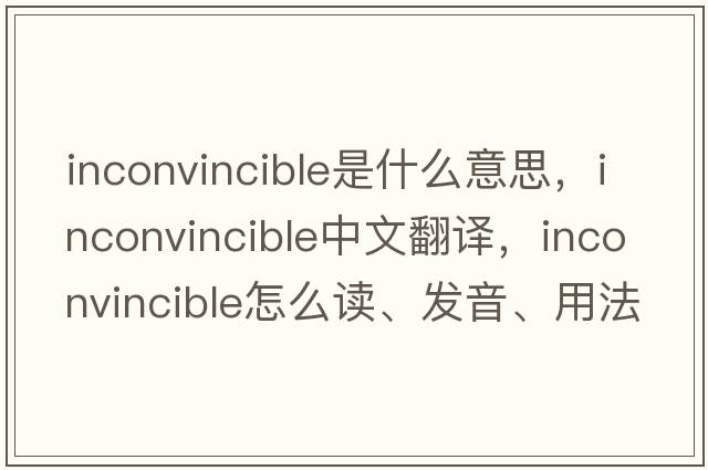 inconvincible是什么意思，inconvincible中文翻譯，inconvincible怎么讀、發(fā)音、用法及例句