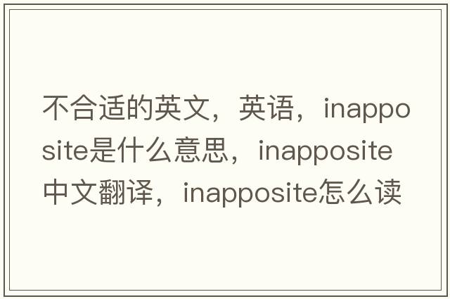 不合適的英文，英語(yǔ)，inapposite是什么意思，inapposite中文翻譯，inapposite怎么讀、發(fā)音、用法及例句