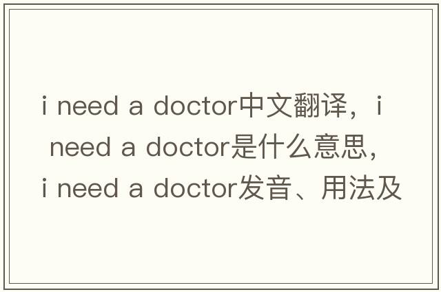 i need a doctor中文翻譯，i need a doctor是什么意思，i need a doctor發(fā)音、用法及例句